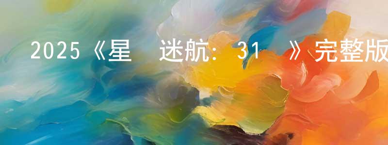 陳國鎮發布2025《星際迷航：31區》完整版電影/在線觀看/百度云-美劇天堂